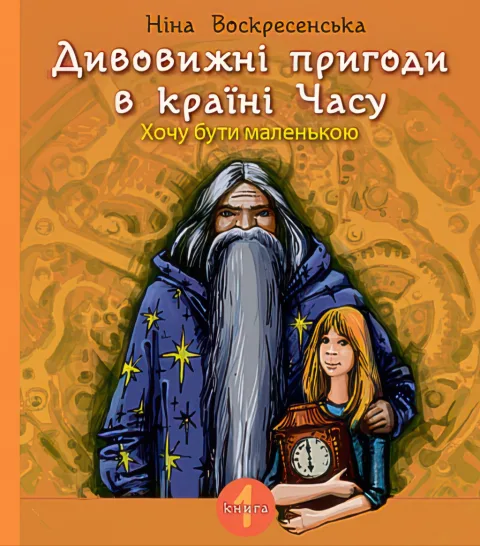 Дивовижні пригоди в країні Часу. Хочу бути маленькою Кн. 1